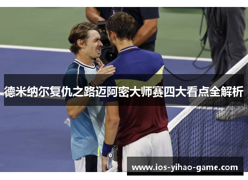 德米纳尔复仇之路迈阿密大师赛四大看点全解析 德米纳尔复仇之路迈阿密大师赛四大看点全解析