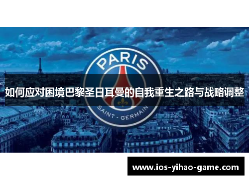 如何应对困境巴黎圣日耳曼的自我重生之路与战略调整