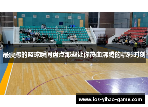 最震撼的篮球瞬间盘点那些让你热血沸腾的精彩时刻