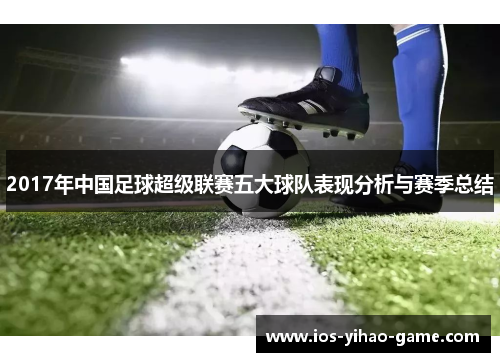 2017年中国足球超级联赛五大球队表现分析与赛季总结