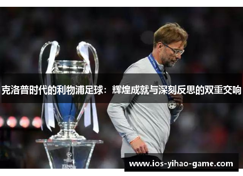 克洛普时代的利物浦足球：辉煌成就与深刻反思的双重交响