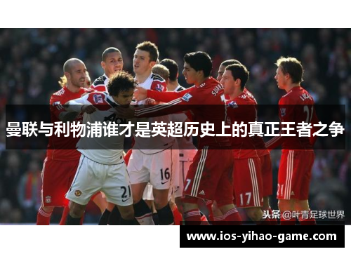 曼联与利物浦谁才是英超历史上的真正王者之争