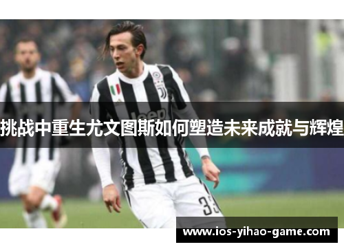 挑战中重生尤文图斯如何塑造未来成就与辉煌