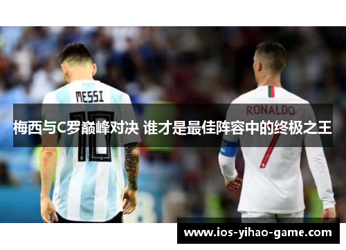 梅西与C罗巅峰对决 谁才是最佳阵容中的终极之王