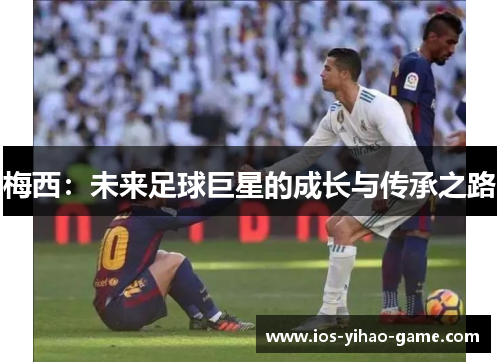 梅西：未来足球巨星的成长与传承之路