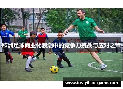 欧洲足球商业化浪潮中的竞争力挑战与应对之策