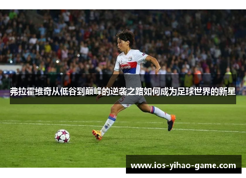弗拉霍维奇从低谷到巅峰的逆袭之路如何成为足球世界的新星