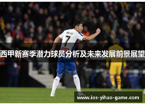西甲新赛季潜力球员分析及未来发展前景展望