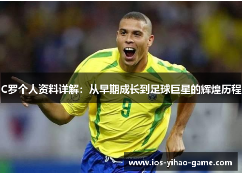 C罗个人资料详解:从早期成长到足球巨星的辉煌历程 C罗个人资料详解:从早期成长到足球巨星的辉煌历程