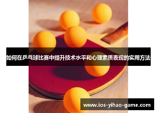 如何在乒乓球比赛中提升技术水平和心理素质表现的实用方法 如何在乒乓球比赛中提升技术水平和心理素质表现的实用方法