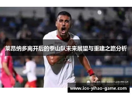 莱昂纳多离开后的泰山队未来展望与重建之路分析