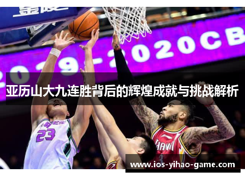 亚历山大九连胜背后的辉煌成就与挑战解析 亚历山大九连胜背后的辉煌成就与挑战解析