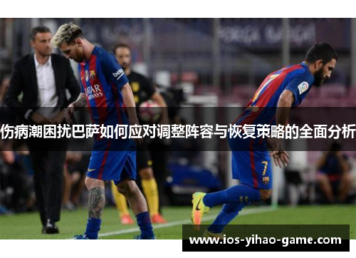 伤病潮困扰巴萨如何应对调整阵容与恢复策略的全面分析