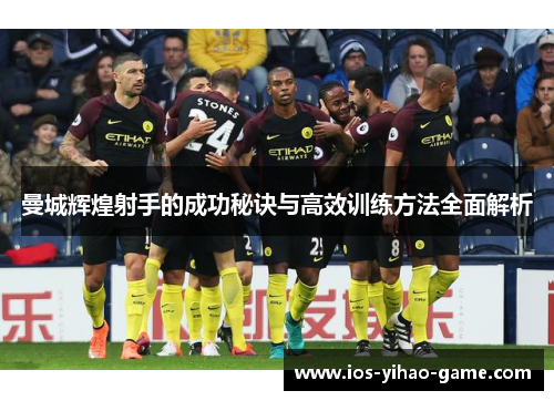 曼城辉煌射手的成功秘诀与高效训练方法全面解析