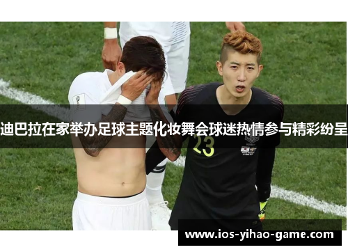 迪巴拉在家举办足球主题化妆舞会球迷热情参与精彩纷呈 迪巴拉在家举办足球主题化妆舞会球迷热情参与精彩纷呈