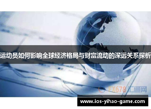 运动员如何影响全球经济格局与财富流动的深远关系探析 运动员如何影响全球经济格局与财富流动的深远关系探析