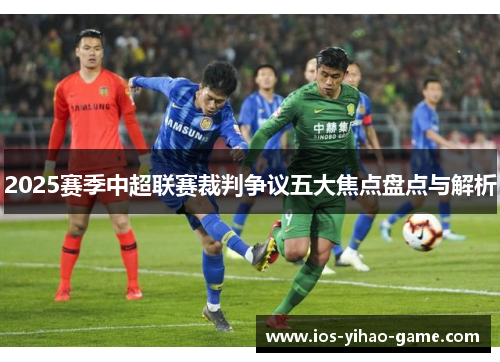 2025赛季中超联赛裁判争议五大焦点盘点与解析
