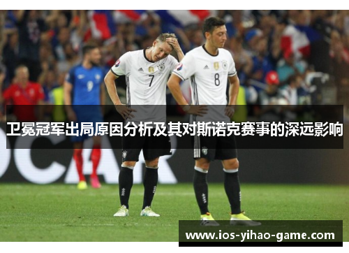 卫冕冠军出局原因分析及其对斯诺克赛事的深远影响 卫冕冠军出局原因分析及其对斯诺克赛事的深远影响