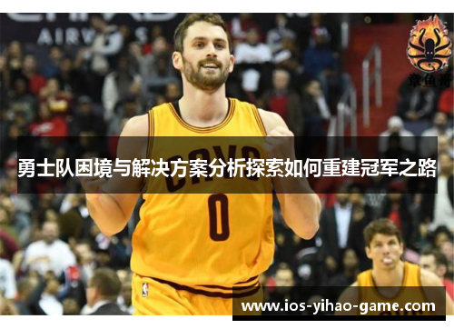 勇士队困境与解决方案分析探索如何重建冠军之路 勇士队困境与解决方案分析探索如何重建冠军之路