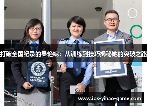 打破全国纪录的吴艳妮:从训练到技巧揭秘她的突破之路 打破全国纪录的吴艳妮:从训练到技巧揭秘她的突破之路