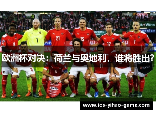 欧洲杯对决:荷兰与奥地利,谁将胜出? 欧洲杯对决:荷兰与奥地利,谁将胜出?