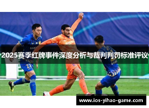 2025赛季红牌事件深度分析与裁判判罚标准评议 2025赛季红牌事件深度分析与裁判判罚标准评议