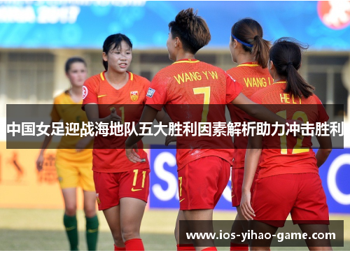 中国女足迎战海地队五大胜利因素解析助力冲击胜利 中国女足迎战海地队五大胜利因素解析助力冲击胜利