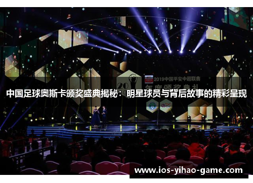 中国足球奥斯卡颁奖盛典揭秘：明星球员与背后故事的精彩呈现