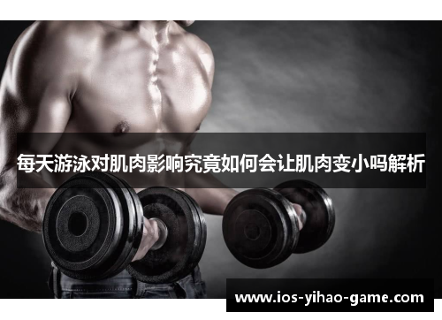 每天游泳对肌肉影响究竟如何会让肌肉变小吗解析