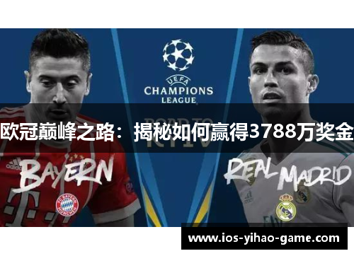 欧冠巅峰之路:揭秘如何赢得3788万奖金 欧冠巅峰之路:揭秘如何赢得3788万奖金