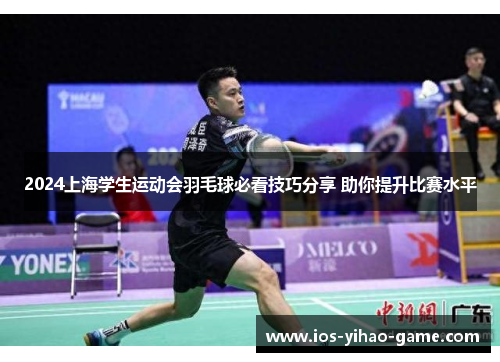 2024上海学生运动会羽毛球必看技巧分享 助你提升比赛水平