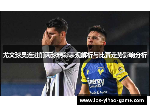 尤文球员连进前两球精彩表现解析与比赛走势影响分析