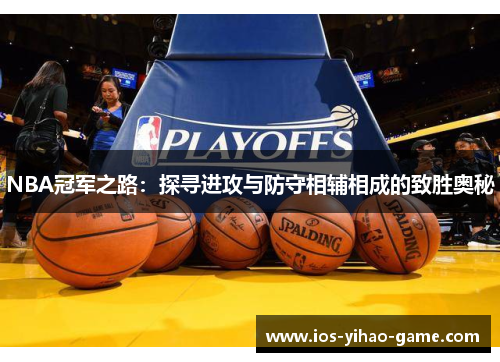 NBA冠军之路:探寻进攻与防守相辅相成的致胜奥秘 NBA冠军之路:探寻进攻与防守相辅相成的致胜奥秘