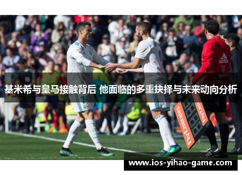 基米希与皇马接触背后 他面临的多重抉择与未来动向分析 基米希与皇马接触背后 他面临的多重抉择与未来动向分析