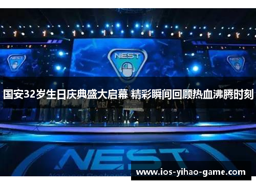 国安32岁生日庆典盛大启幕 精彩瞬间回顾热血沸腾时刻