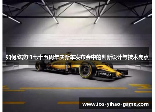 如何欣赏F1七十五周年庆新车发布会中的创新设计与技术亮点