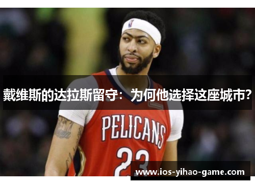 戴维斯的达拉斯留守：为何他选择这座城市？