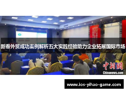 新春外贸成功案例解析五大实践经验助力企业拓展国际市场 新春外贸成功案例解析五大实践经验助力企业拓展国际市场