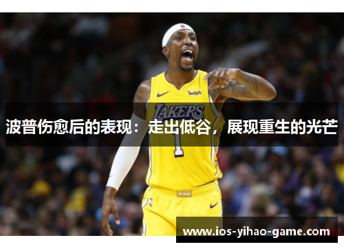 波普伤愈后的表现：走出低谷，展现重生的光芒