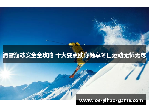 滑雪溜冰安全全攻略 十大要点助你畅享冬日运动无忧无虑