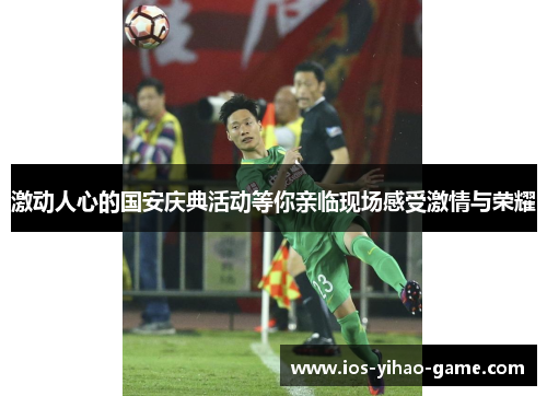 激动人心的国安庆典活动等你亲临现场感受激情与荣耀