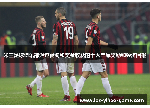 米兰足球俱乐部通过赞助和奖金收获的十大丰厚奖励和经济回报