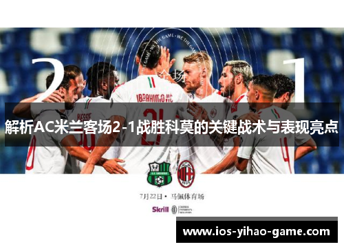 解析AC米兰客场2-1战胜科莫的关键战术与表现亮点