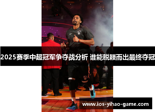 2025赛季中超冠军争夺战分析 谁能脱颖而出最终夺冠