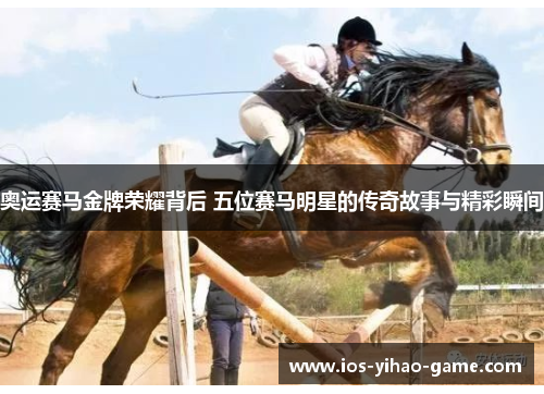 奥运赛马金牌荣耀背后 五位赛马明星的传奇故事与精彩瞬间 奥运赛马金牌荣耀背后 五位赛马明星的传奇故事与精彩瞬间
