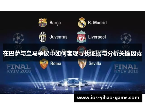 在巴萨与皇马争议中如何客观寻找证据与分析关键因素