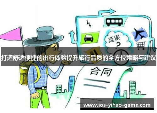 打造舒适便捷的出行体验提升旅行品质的全方位策略与建议 打造舒适便捷的出行体验提升旅行品质的全方位策略与建议