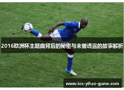 2016欧洲杯主题曲背后的秘密与未曾透露的故事解析