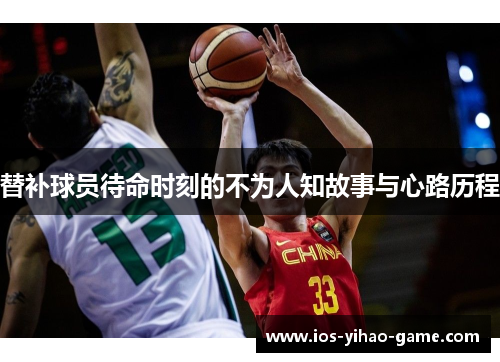 替补球员待命时刻的不为人知故事与心路历程 替补球员待命时刻的不为人知故事与心路历程