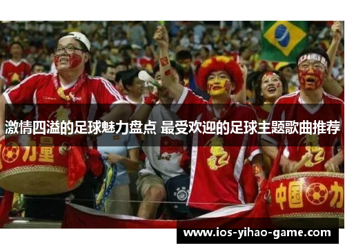 激情四溢的足球魅力盘点 最受欢迎的足球主题歌曲推荐 激情四溢的足球魅力盘点 最受欢迎的足球主题歌曲推荐